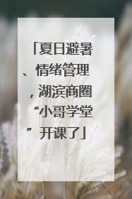 夏日避暑、情绪管理，湖滨商圈“小哥学堂”开课了